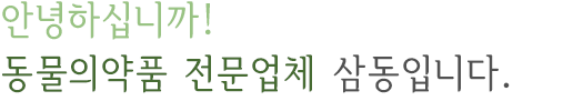 안녕하십니까! 동물의약훔 전문업체 삼동입니다.